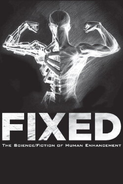 Fixed: The Science/Fiction of Human Enhancement (2013) Fixed: The Science/Fiction of Human Enhancement (2013)