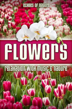 Flowers: Echoes of Nature Relaxation with Music & Nature (2016)