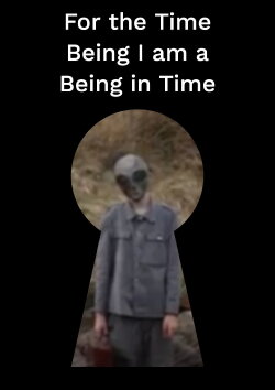 For the Time Being I am a Being in Time (2019) For the Time Being I am a Being in Time (2019)