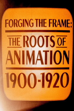 Forging the Frame: The Roots of Animation, 1900-1920 (2007) Forging the Frame: The Roots of Animation, 1900-1920 (2007)