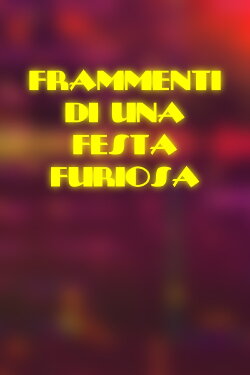 Frammenti di una Festa Furiosa (2021) Frammenti di una Festa Furiosa (2021)