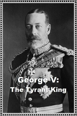 George V: The Tyrant King (2020) George V: The Tyrant King (2020)