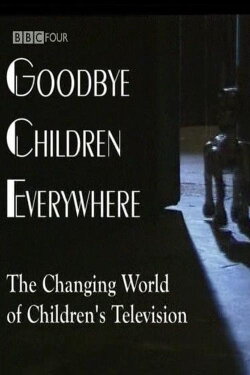 Goodbye Children Everywhere - The Changing World of Children's Television (2006) Goodbye Children Everywhere - The Changing World of Children's Television (2006)