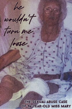 He Wouldn't Turn Me Loose - The Sexual Abuse Case of 96-Year-Old Miss Mary (2012)