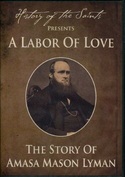 History of the Saints Presents a Labor of Love: The Story of Amasa Mason Lyman (2013)