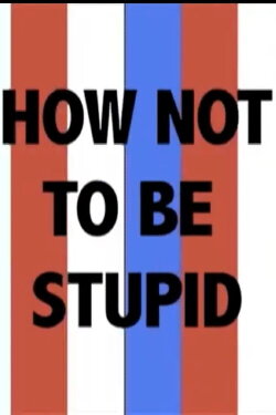 How Not to Be Stupid (A Guide to Critical Thinking) (2010) How Not to Be Stupid (A Guide to Critical Thinking) (2010)