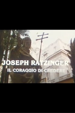 Joseph Ratzinger: The Courage to Believe (1985) Joseph Ratzinger: The Courage to Believe (1985)