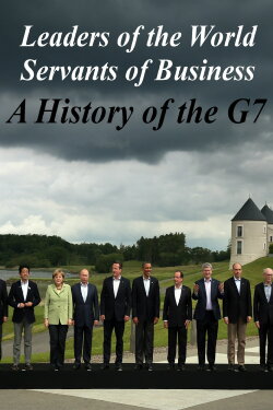 Leaders of the World, Servants of Business: A History of the G7 (2019) Leaders of the World, Servants of Business: A History of the G7 (2019)