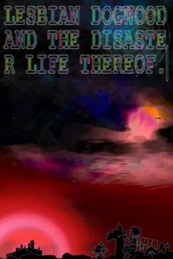 Lesbian Dogwood and the Disaster Life Thereof: Part 1 (2023) Lesbian Dogwood and the Disaster Life Thereof: Part 1 (2023)