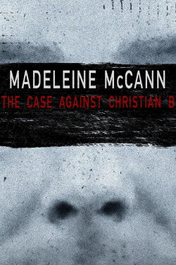 Madeleine McCann: The Case Against Christian B (2022) Madeleine McCann: The Case Against Christian B (2022)