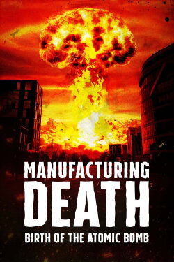 Manufacturing Death: Birth of the Atom Bomb (2023) Manufacturing Death: Birth of the Atom Bomb (2023)
