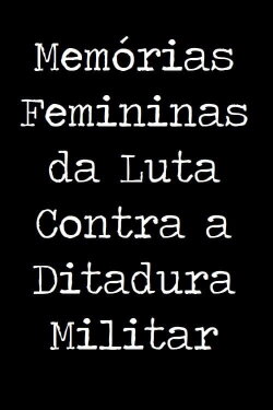 Memórias Femininas da Luta Contra a Ditadura Militar (2015) Memórias Femininas da Luta Contra a Ditadura Militar (2015)