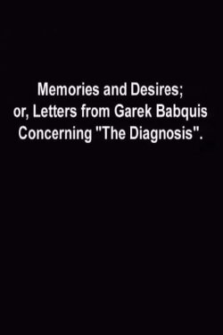 Memories and Desires, or: Letters from Garek Babquis Concerning “The Diagnosis” (2009) Memories and Desires, or: Letters from Garek Babquis Concerning “The Diagnosis” (2009)