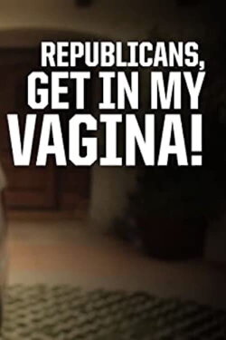 Republicans, Get in My Vagina! (2012) Republicans, Get in My Vagina! (2012)