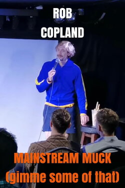Rob Copland: MAINSTREAM MUCK (gimme some of that) (2023) Rob Copland: MAINSTREAM MUCK (gimme some of that) (2023)