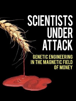 Scientists Under Attack: Genetic Engineering in the Magnetic Field of Money (2011) Scientists Under Attack: Genetic Engineering in the Magnetic Field of Money (2011)