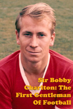Sir Bobby Charlton: The First Gentleman Of Football (2023) Sir Bobby Charlton: The First Gentleman Of Football (2023)