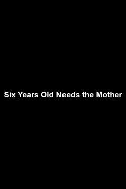 Six Years Old Needs the Mother (2018) Six Years Old Needs the Mother (2018)