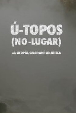 U- Topos. (No Lugar). La Utopía Guaraní-Jesuítica. (2020) U- Topos. (No Lugar). La Utopía Guaraní-Jesuítica. (2020)