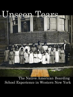 Unseen Tears: The Native American Boarding School Experience in Western New York (2009) Unseen Tears: The Native American Boarding School Experience in Western New York (2009)