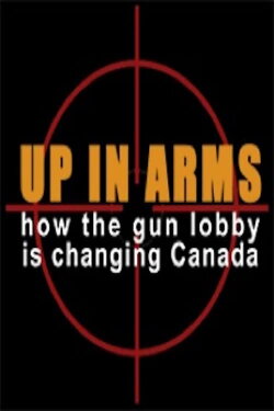 Up in Arms: How the Gun Lobby Is Changing Canada (2015) Up in Arms: How the Gun Lobby Is Changing Canada (2015)
