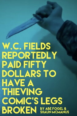 W. C. FIELDS REPORTEDLY PAID FIFTY DOLLARS TO HAVE A THIEVING COMIC'S LEGS BROKEN (2020) W. C. FIELDS REPORTEDLY PAID FIFTY DOLLARS TO HAVE A THIEVING COMIC'S LEGS BROKEN (2020)