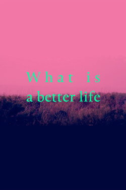 What is a better life (exorcised in the middle) (2021) What is a better life (exorcised in the middle) (2021)