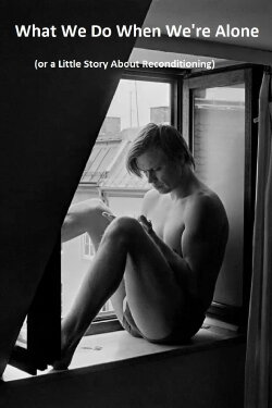 What We Do When We're Alone (or a Little Story About Reconditioning) (2016) What We Do When We're Alone (or a Little Story About Reconditioning) (2016)