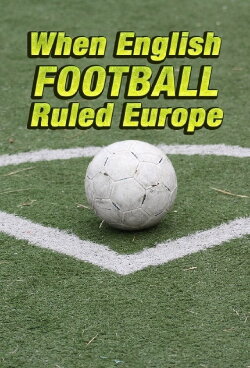 When English Football Ruled Europe (2018) When English Football Ruled Europe (2018)