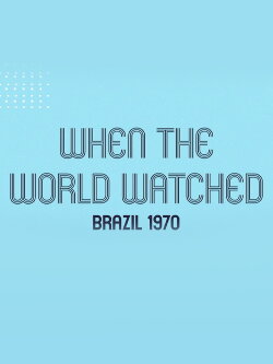 When the World Watched: Brazil 1970 (2021) When the World Watched: Brazil 1970 (2021)