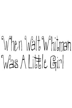 When Walt Whitman Was a Little Girl (2012) When Walt Whitman Was a Little Girl (2012)