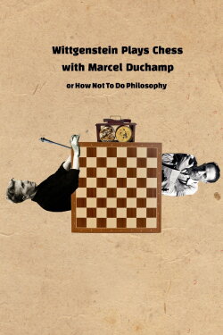 Wittgenstein Plays Chess with Marcel Duchamp, or How Not to Do Philosophy (2020) Wittgenstein Plays Chess with Marcel Duchamp, or How Not to Do Philosophy (2020)