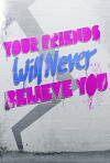 Your Friends Will Never Believe You (2011)