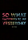 So, What Happened to Me Yesterday... (2015)